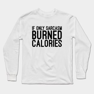 If Only Sarcasm Burned Calories - Funny Sayings Long Sleeve T-Shirt